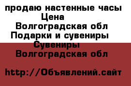 продаю настенные часы › Цена ­ 300 - Волгоградская обл. Подарки и сувениры » Сувениры   . Волгоградская обл.